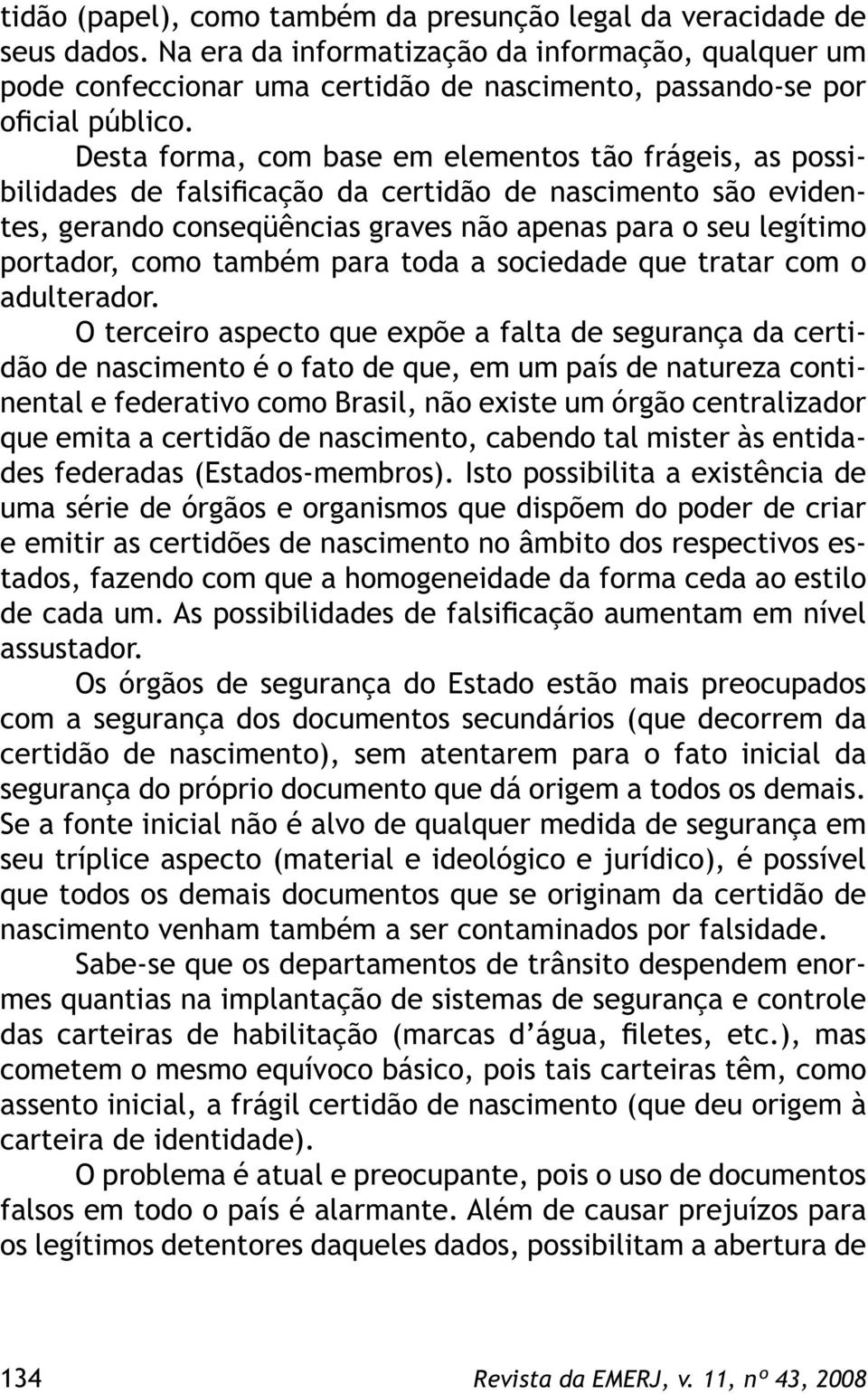 Desta forma, com base em elementos tão frágeis, as possibilidades de falsificação da certidão de nascimento são evidentes, gerando conseqüências graves não apenas para o seu legítimo portador, como