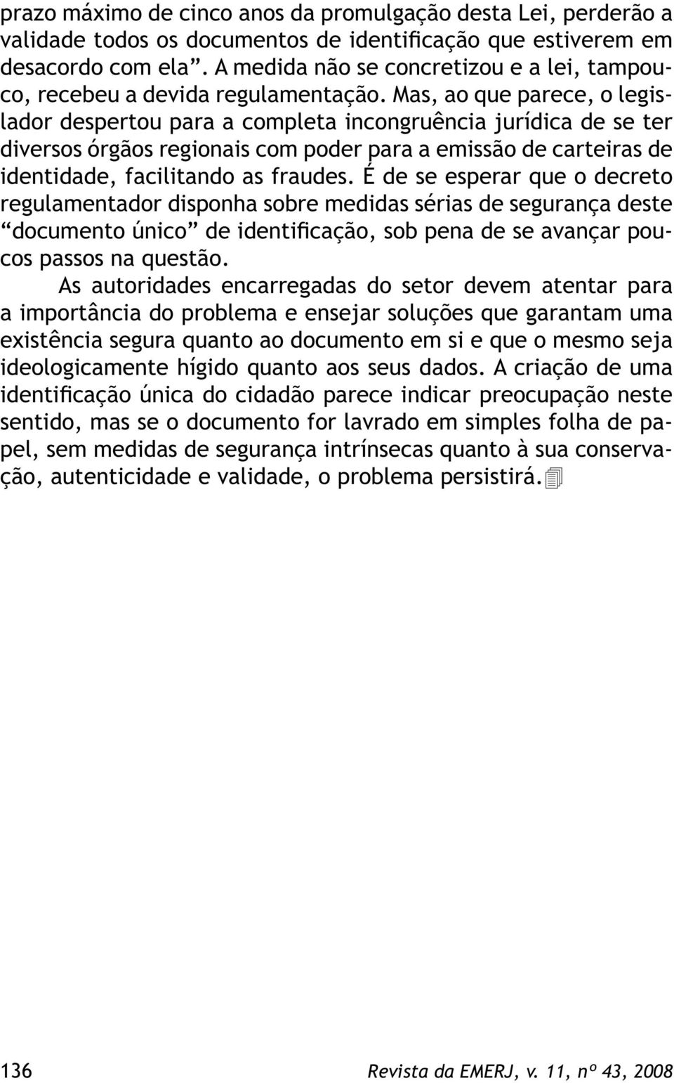 Mas, ao que parece, o legislador despertou para a completa incongruência jurídica de se ter diversos órgãos regionais com poder para a emissão de carteiras de identidade, facilitando as fraudes.