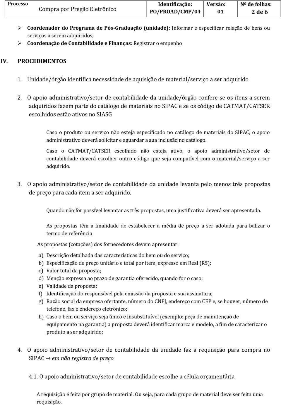 O apoio administrativo/setor de contabilidade da unidade/órgão confere se os itens a serem adquiridos fazem parte do catálogo de materiais no SIPAC e se os código de CATMAT/CATSER escolhidos estão