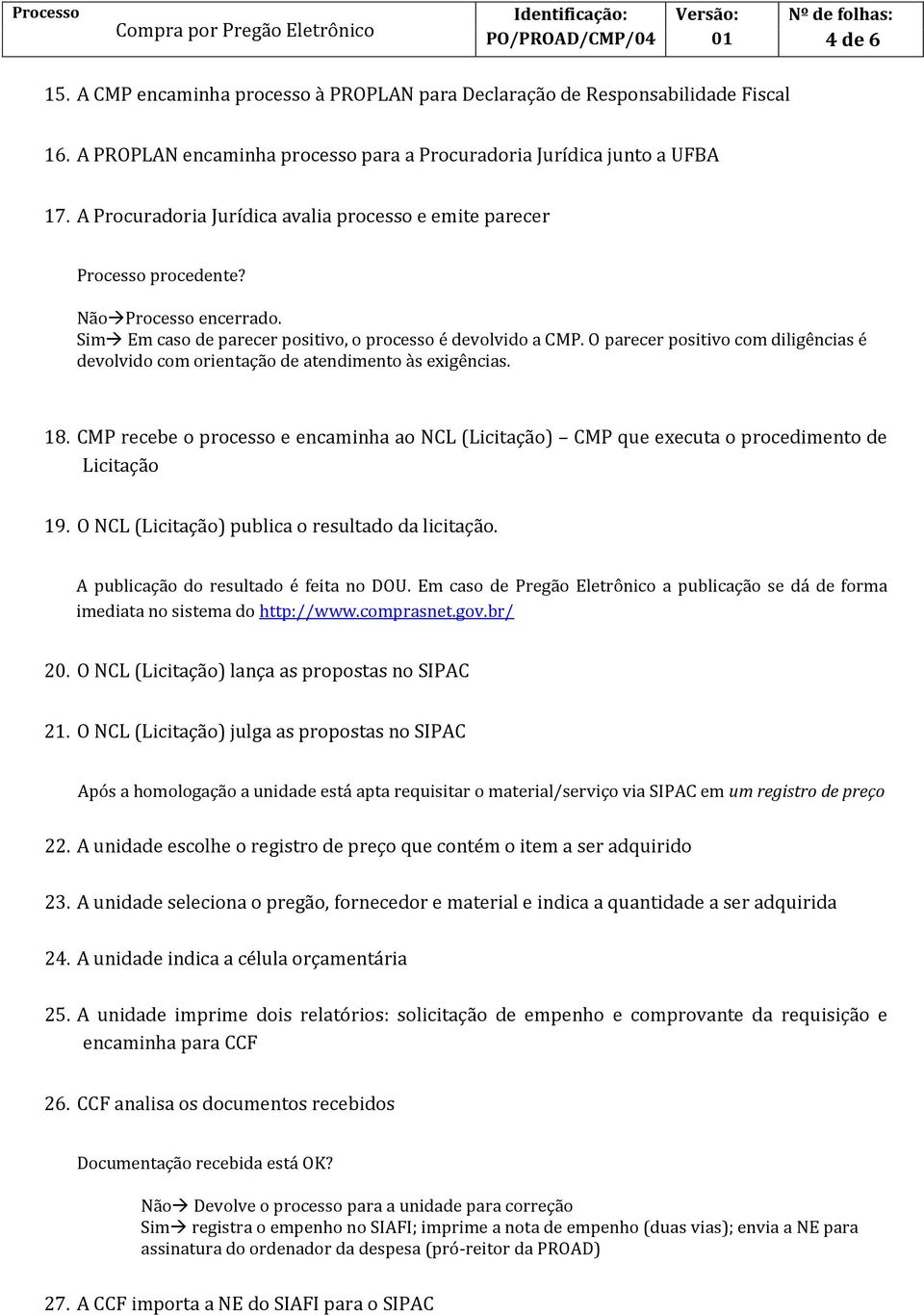 O parecer positivo com diligências é devolvido com orientação de atendimento às exigências. 18. CMP recebe o processo e encaminha ao NCL (Licitação) CMP que executa o procedimento de Licitação 19.