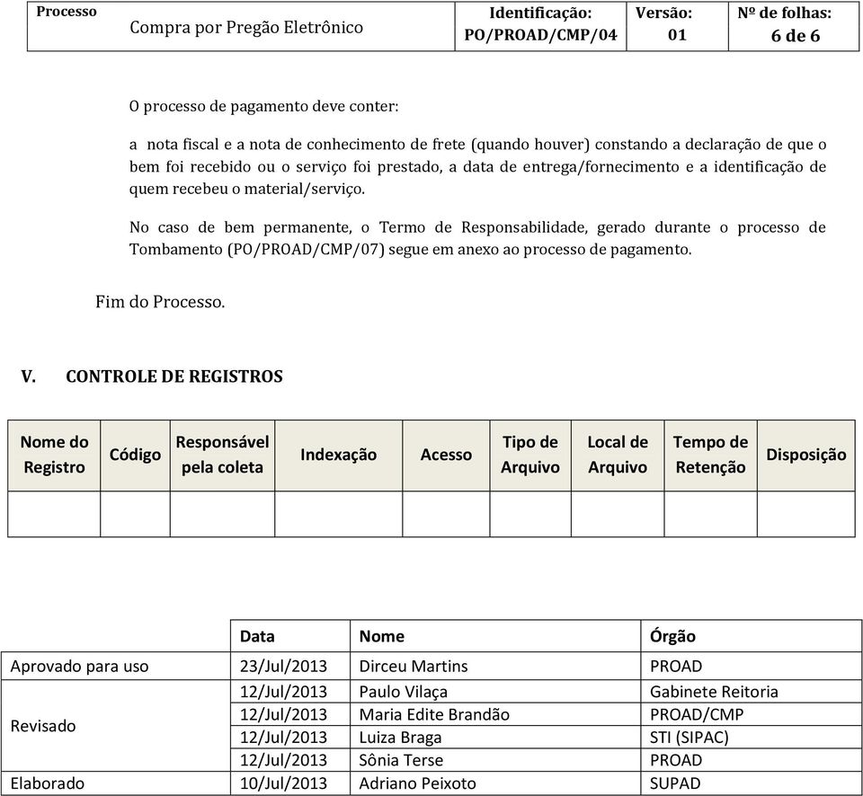 No caso de bem permanente, o Termo de Responsabilidade, gerado durante o processo de Tombamento (PO/PROAD/CMP/07) segue em anexo ao processo de pagamento. Fim do Processo. V.