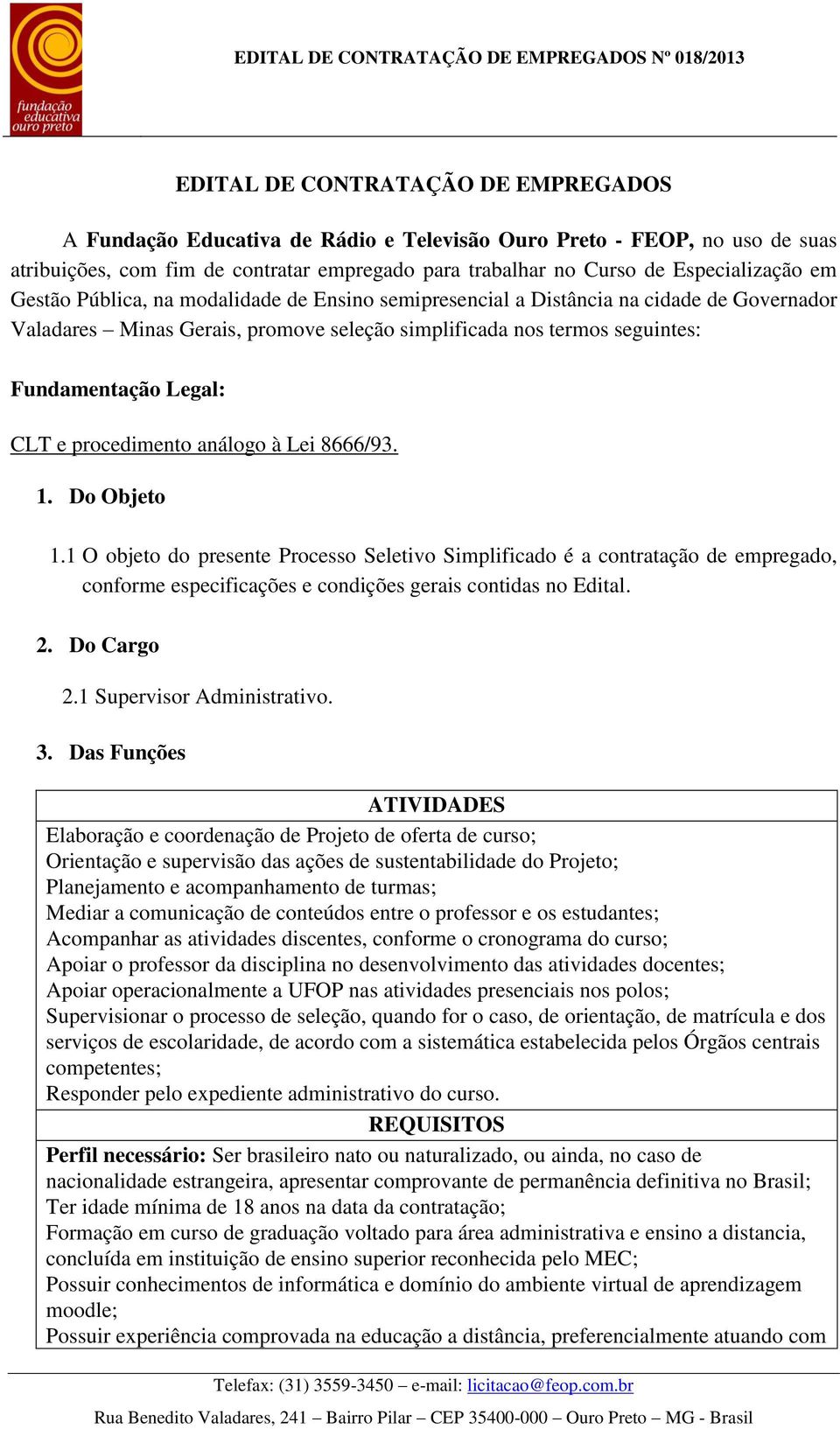 procedimento análogo à Lei 8666/93. 1. Do Objeto 1.1 O objeto do presente Processo Seletivo Simplificado é a contratação de empregado, conforme especificações e condições gerais contidas no Edital. 2.