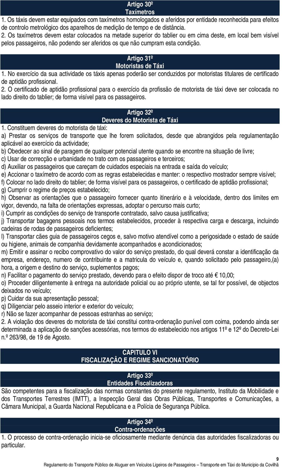 Os taxímetros devem estar colocados na metade superior do tablier ou em cima deste, em local bem visível pelos passageiros, não podendo ser aferidos os que não cumpram esta condição.