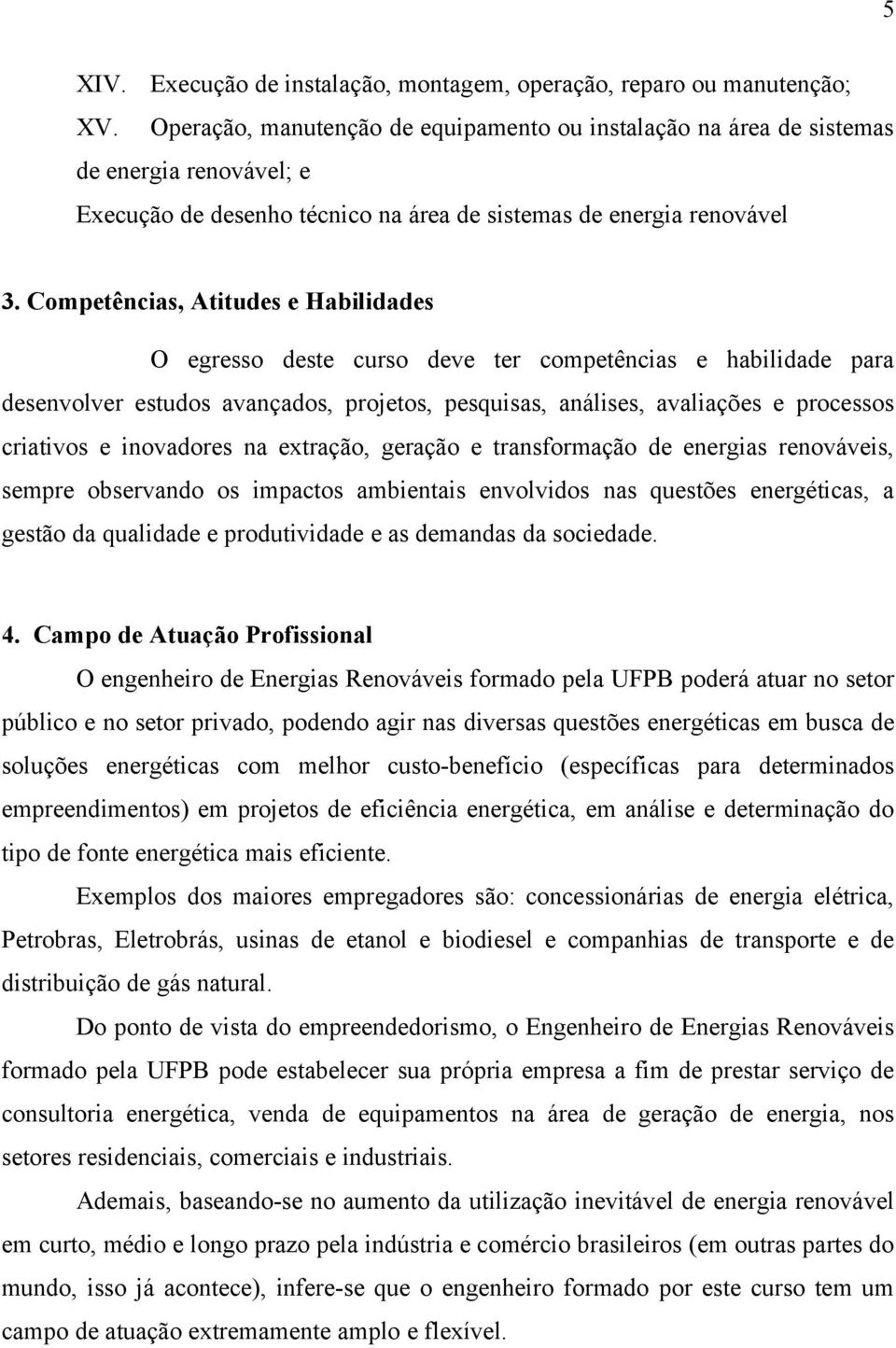 Competências, Atitudes e Habilidades O egresso deste curso deve ter competências e habilidade para desenvolver estudos avançados, projetos, pesquisas, análises, avaliações e processos criativos e