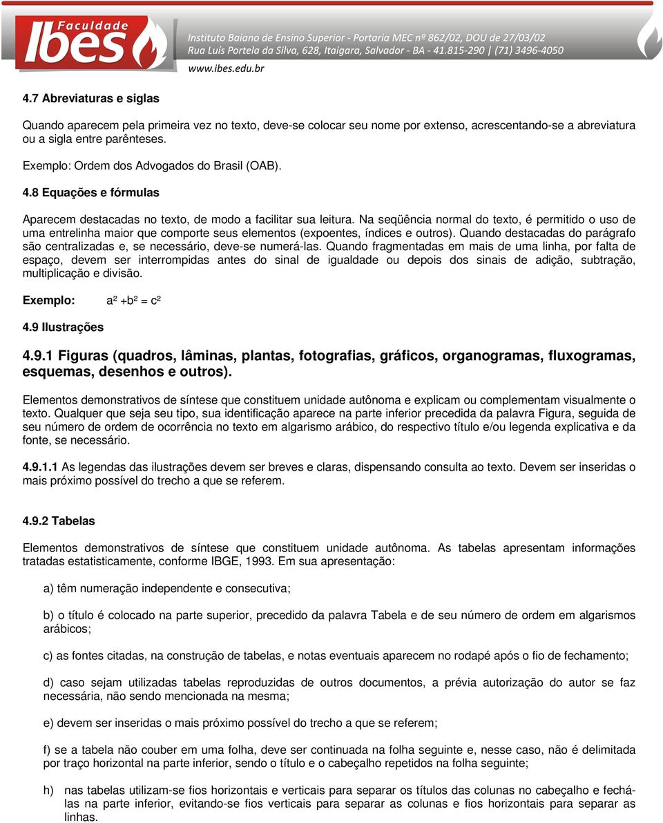 Na seqüência normal do texto, é permitido o uso de uma entrelinha maior que comporte seus elementos (expoentes, índices e outros).