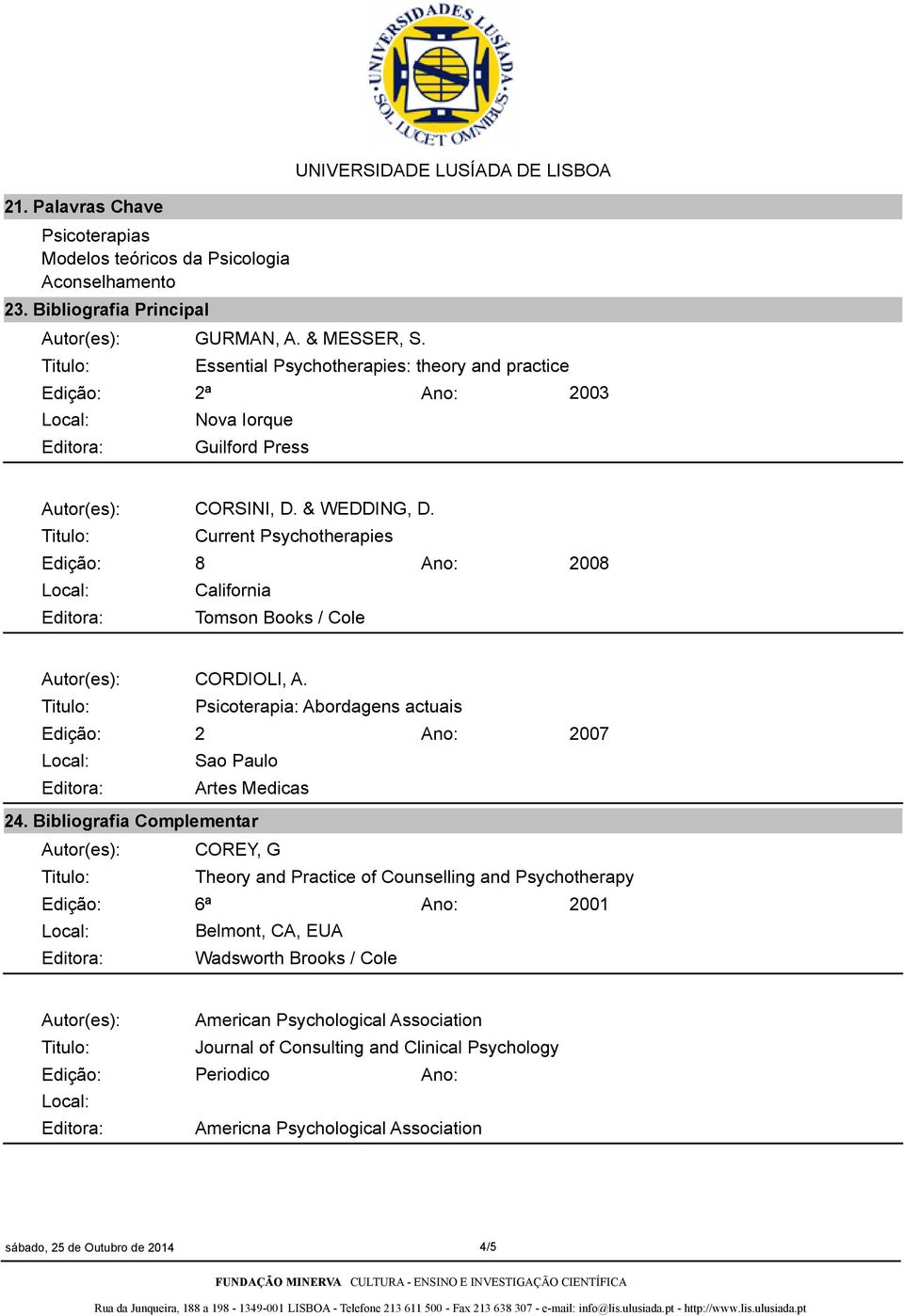 Current Psychotherapies 8 California Editora: Tomson Books / Cole 2008 Autor(es): CORDIOLI, A. Psicoterapia: Abordagens actuais 2 Sao Paulo Editora: Artes Medicas 2007 24.