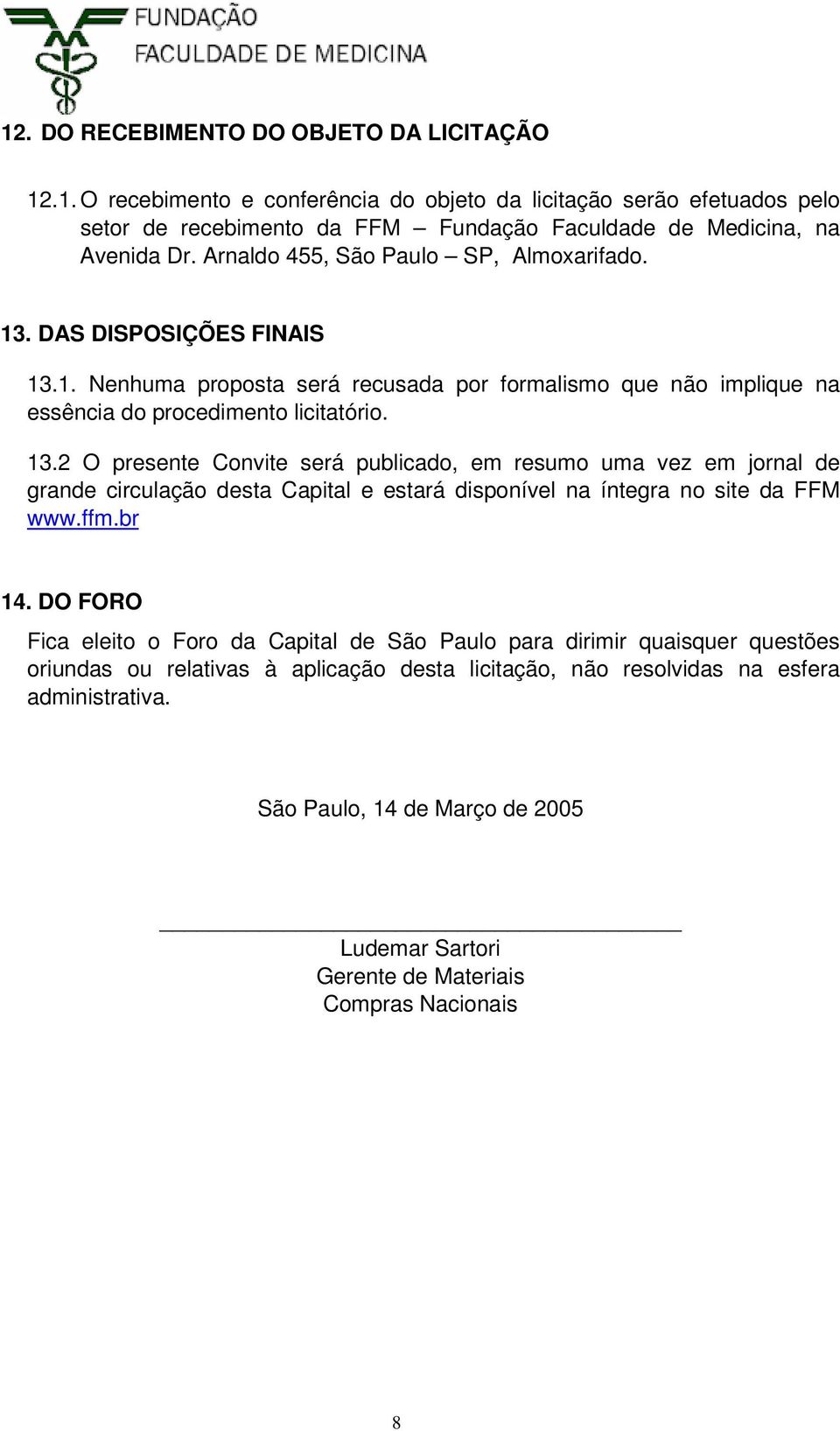 ffm.br 14. DO FORO Fica eleito o Foro da Capital de São Paulo para dirimir quaisquer questões oriundas ou relativas à aplicação desta licitação, não resolvidas na esfera administrativa.