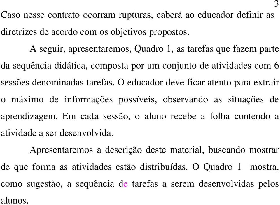 O educador deve ficar atento para extrair o máximo de informações possíveis, observando as situações de aprendizagem.