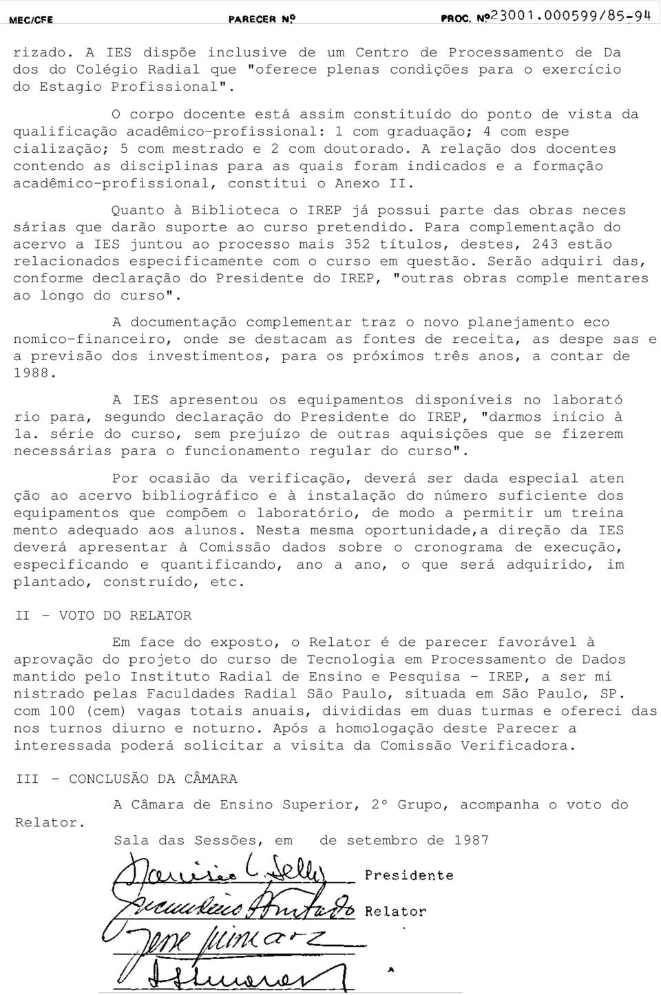 A relação dos docentes contendo as disciplinas para as quais foram indicados e a formação acadêmico-profissional, constitui o Anexo II.