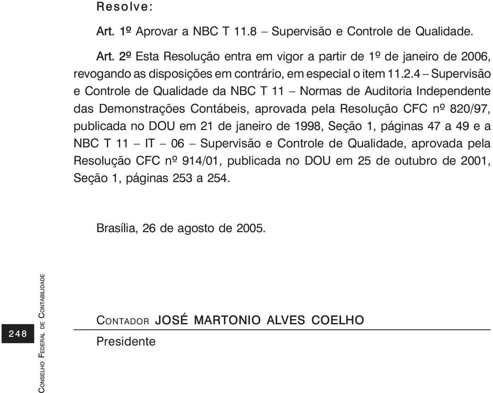 em 21 de janeiro de 1998, Seção 1, páginas 47 a 49 e a NBC T 11 IT 06 Supervisão e Controle de Qualidade, aprovada pela Resolução CFC nº 914/01, publicada no DOU em 25