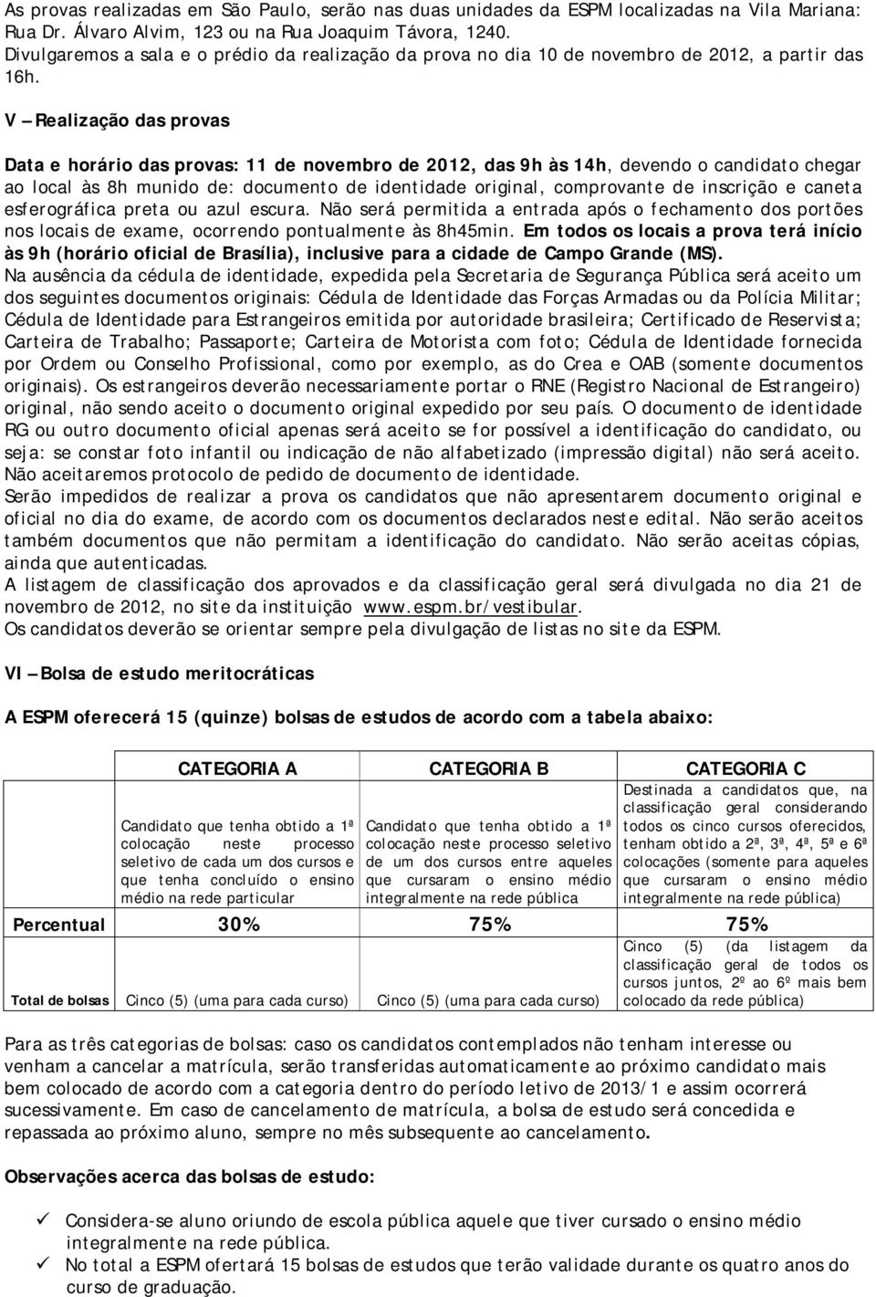 V Realização das provas Data e horário das provas: 11 de novembro de 2012, das 9h às 14h, devendo o candidato chegar ao local às 8h munido de: documento de identidade original, comprovante de