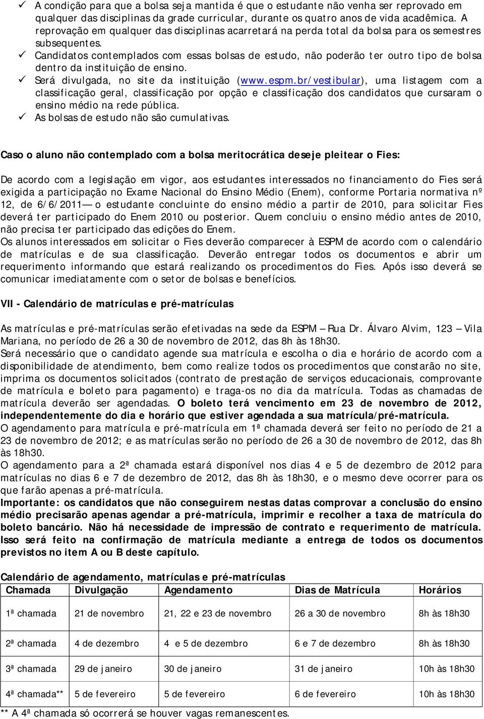 Candidatos contemplados com essas bolsas de estudo, não poderão ter outro tipo de bolsa dentro da instituição de ensino. Será divulgada, no site da instituição (www.espm.