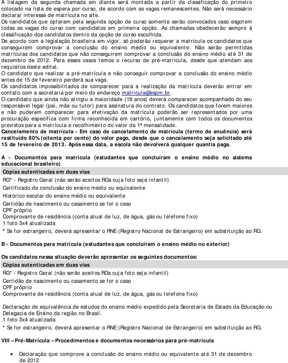 Os candidatos que optaram pela segunda opção de curso somente serão convocados caso esgotem todas as vagas do curso com candidatos em primeira opção.