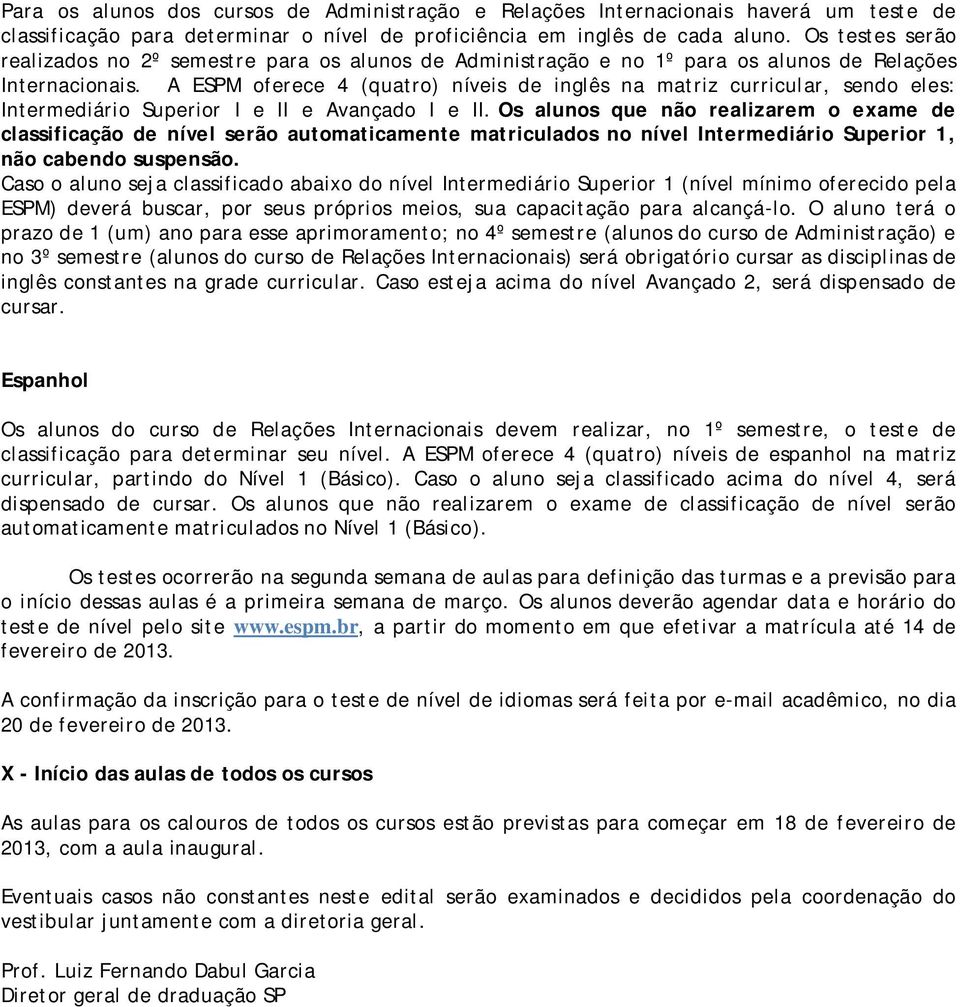 A ESPM oferece 4 (quatro) níveis de inglês na matriz curricular, sendo eles: Intermediário Superior I e II e Avançado I e II.