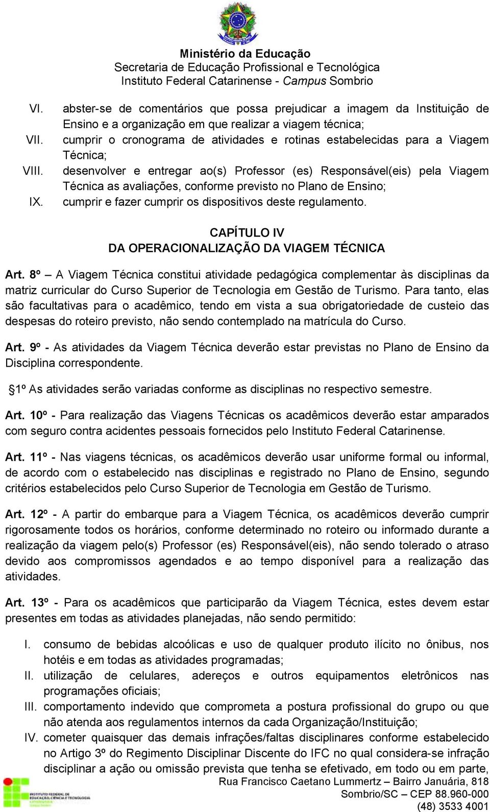 Viagem Técnica; desenvolver e entregar ao(s) Professor (es) Responsável(eis) pela Viagem Técnica as avaliações, conforme previsto no Plano de Ensino; cumprir e fazer cumprir os dispositivos deste