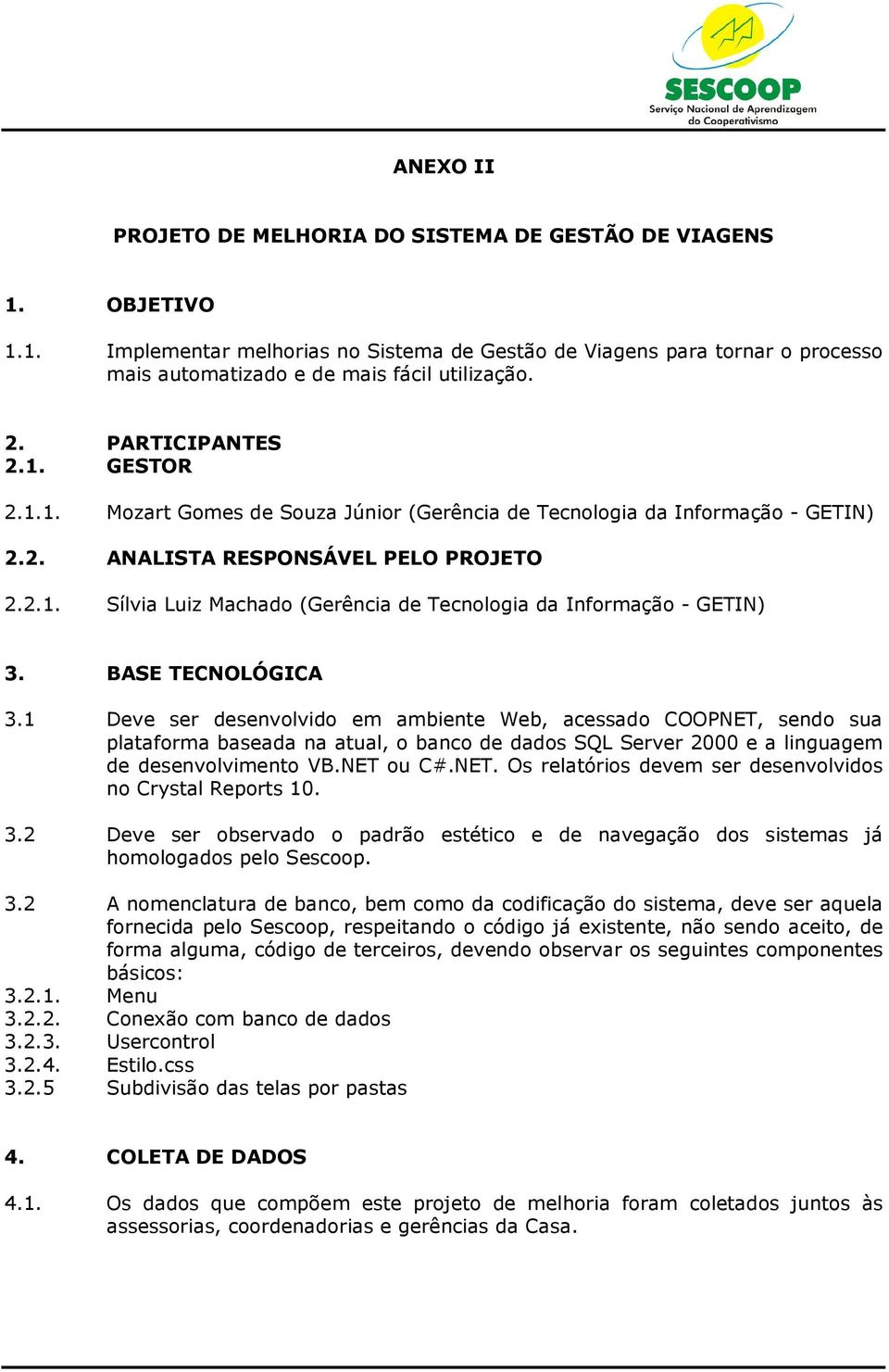 BASE TECNOLÓGICA 3.1 Deve ser desenvolvido em ambiente Web, acessado COOPNET, sendo sua plataforma baseada na atual, o banco de dados SQL Server 2000 e a linguagem de desenvolvimento VB.NET ou C#.NET. Os relatórios devem ser desenvolvidos no Crystal Reports 10.