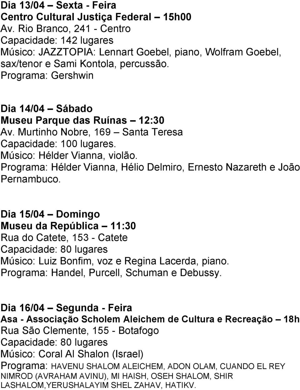 Programa: Gershwin Dia 14/04 Sábado Museu Parque das Ruínas 12:30 Av. Murtinho Nobre, 169 Santa Teresa Capacidade: 100 lugares. Músico: Hélder Vianna, violão.