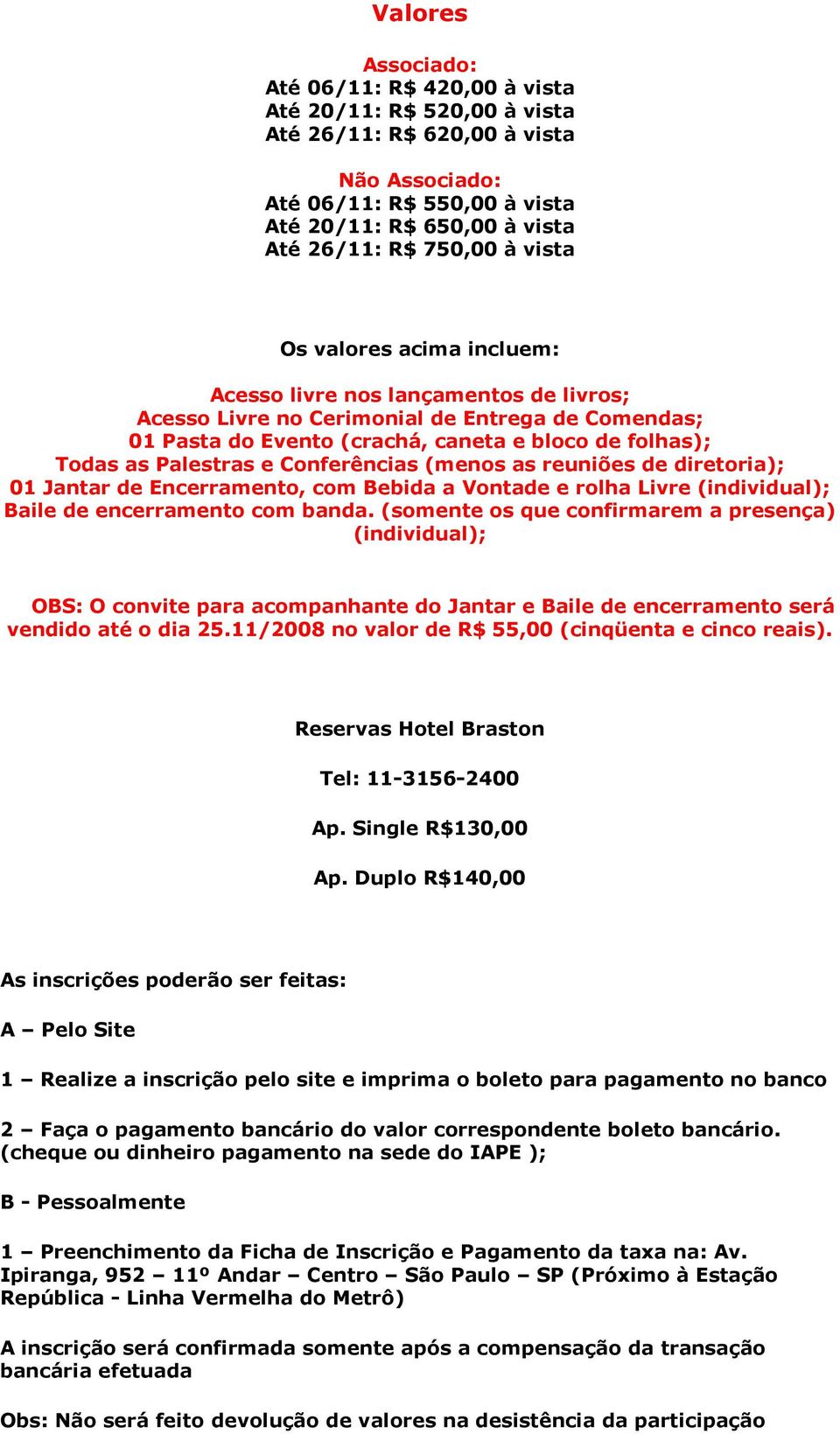 e Conferências (menos as reuniões de diretoria); 01 Jantar de Encerramento, com Bebida a Vontade e rolha Livre (individual); Baile de encerramento com banda.