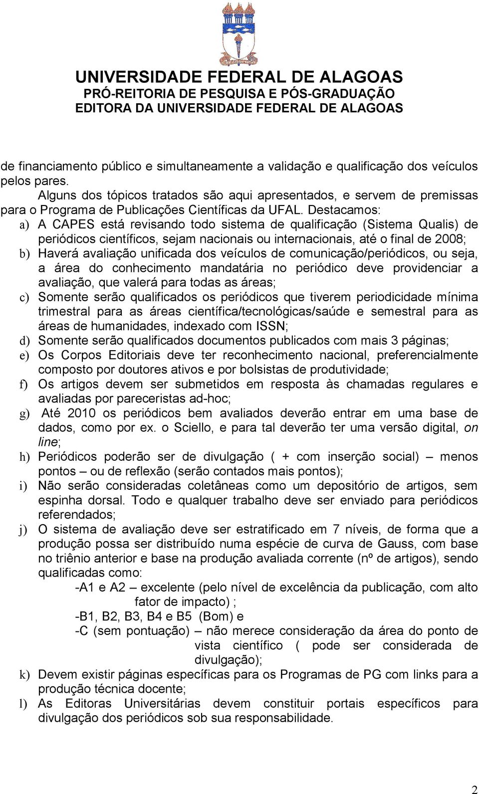 Destacamos: a) A CAPES está revisando todo sistema de qualificação (Sistema Qualis) de periódicos científicos, sejam nacionais ou internacionais, até o final de 2008; b) Haverá avaliação unificada