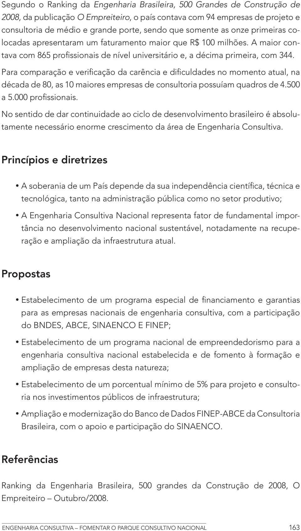 Para comparação e verificação da carência e dificuldades no momento atual, na década de 80, as 10 maiores empresas de consultoria possuíam quadros de 4.500 a 5.000 profissionais.