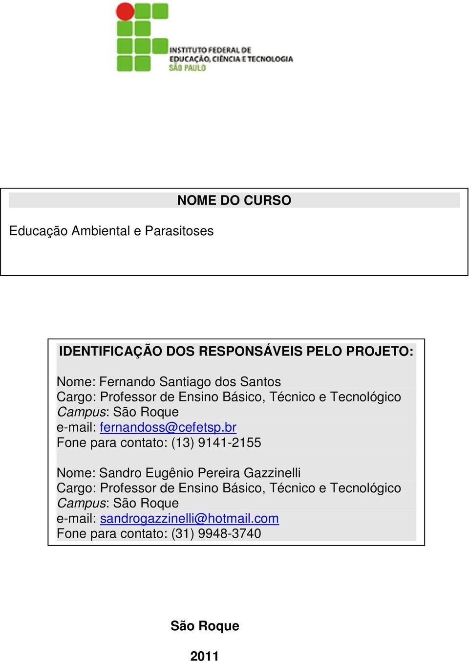 br Fone para contato: (13) 9141-2155 Nome: Sandro Eugênio ANO: Pereira.