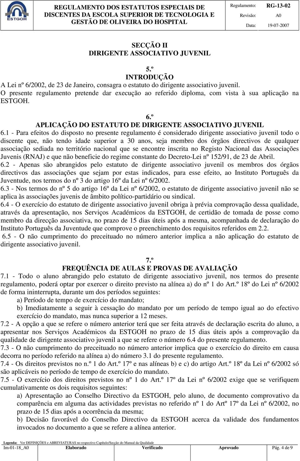 1 - Para efeitos do disposto no presente regulamento é considerado dirigente associativo juvenil todo o discente que, não tendo idade superior a 30 anos, seja membro dos órgãos directivos de qualquer