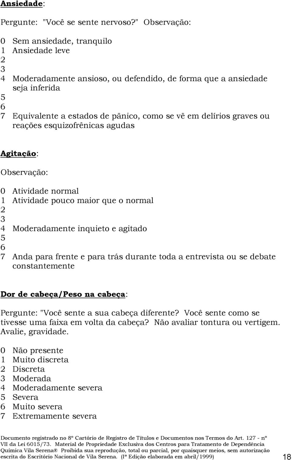 delírios graves ou reações esquizofrênicas agudas Agitação: Observação: 0 Atividade normal 1 Atividade pouco maior que o normal 2 3 4 Moderadamente inquieto e agitado 5 6 7 Anda para frente e para