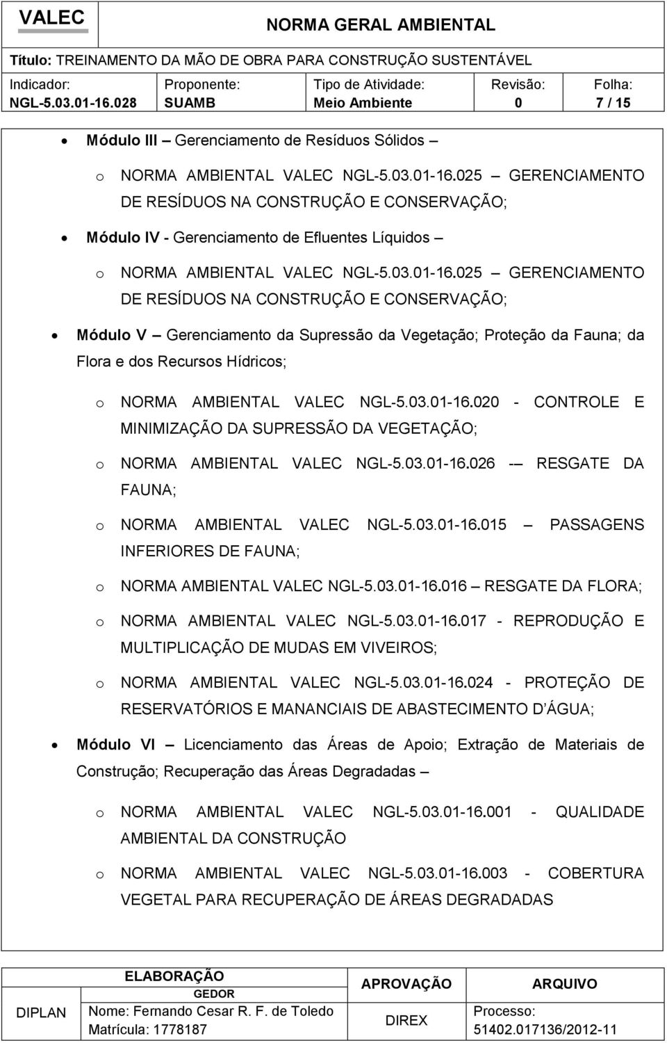 3.1-16.26 - RESGATE DA FAUNA; NORMA AMBIENTAL VALEC NGL-5.3.1-16.15 PASSAGENS INFERIORES DE FAUNA; NORMA AMBIENTAL VALEC NGL-5.3.1-16.16 RESGATE DA FLORA; NORMA AMBIENTAL VALEC NGL-5.3.1-16.17 - REPRODUÇÃO E MULTIPLICAÇÃO DE MUDAS EM VIVEIROS; NORMA AMBIENTAL VALEC NGL-5.