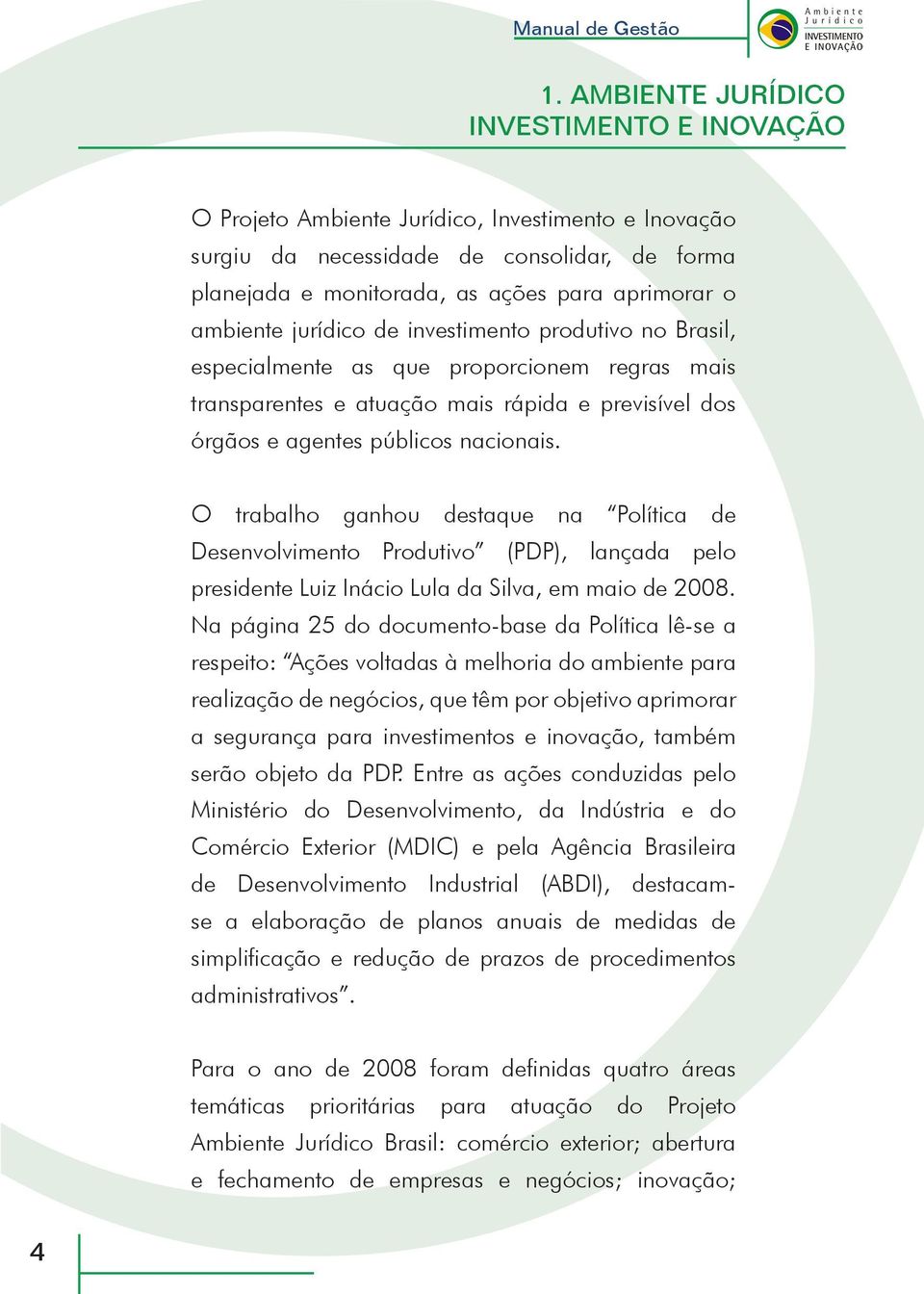 O trabalho ganhou destaque na Política de Desenvolvimento Produtivo (PDP), lançada pelo presidente Luiz Inácio Lula da Silva, em maio de 2008.