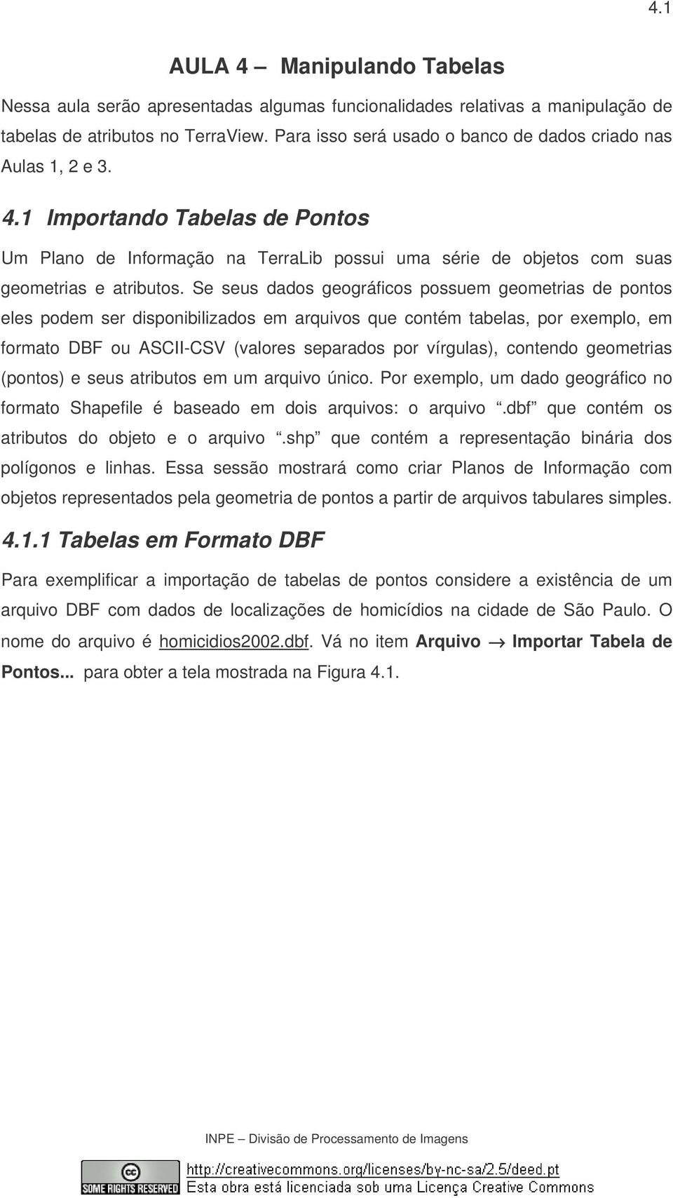 Se seus dados geográficos possuem geometrias de pontos eles podem ser disponibilizados em arquivos que contém tabelas, por exemplo, em formato DBF ou ASCII-CSV (valores separados por vírgulas),