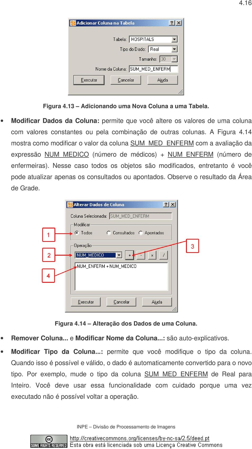 Nesse caso todos os objetos são modificados, entretanto é você pode atualizar apenas os consultados ou apontados. Observe o resultado da Área de Grade. Figura 4.14 Alteração dos Dados de uma Coluna.