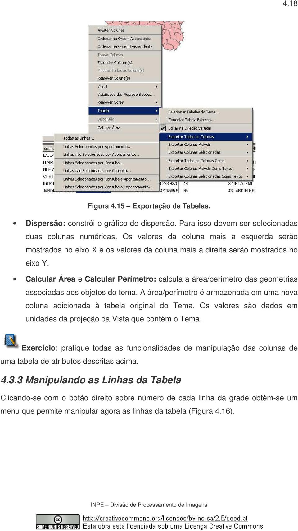 Calcular Área e Calcular Perímetro: calcula a área/perímetro das geometrias associadas aos objetos do tema. A área/perímetro é armazenada em uma nova coluna adicionada à tabela original do Tema.