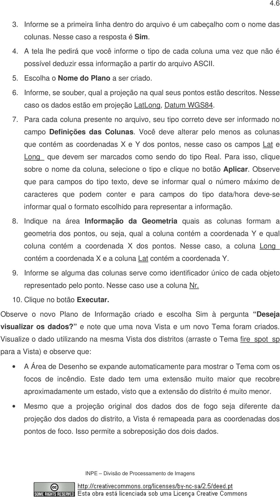 Informe, se souber, qual a projeção na qual seus pontos estão descritos. Nesse caso os dados estão em projeção LatLong, Datum WGS84. 7.