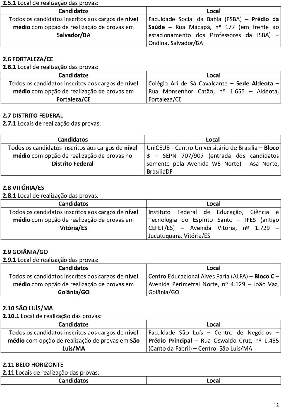 1 de realização das provas: Fortaleza/CE Faculdade Social da Bahia (FSBA) Prédio da Saúde Rua Macapá, nº 177 (em frente ao estacionamento dos Professores da ISBA) Ondina, Salvador/BA Colégio Ari de