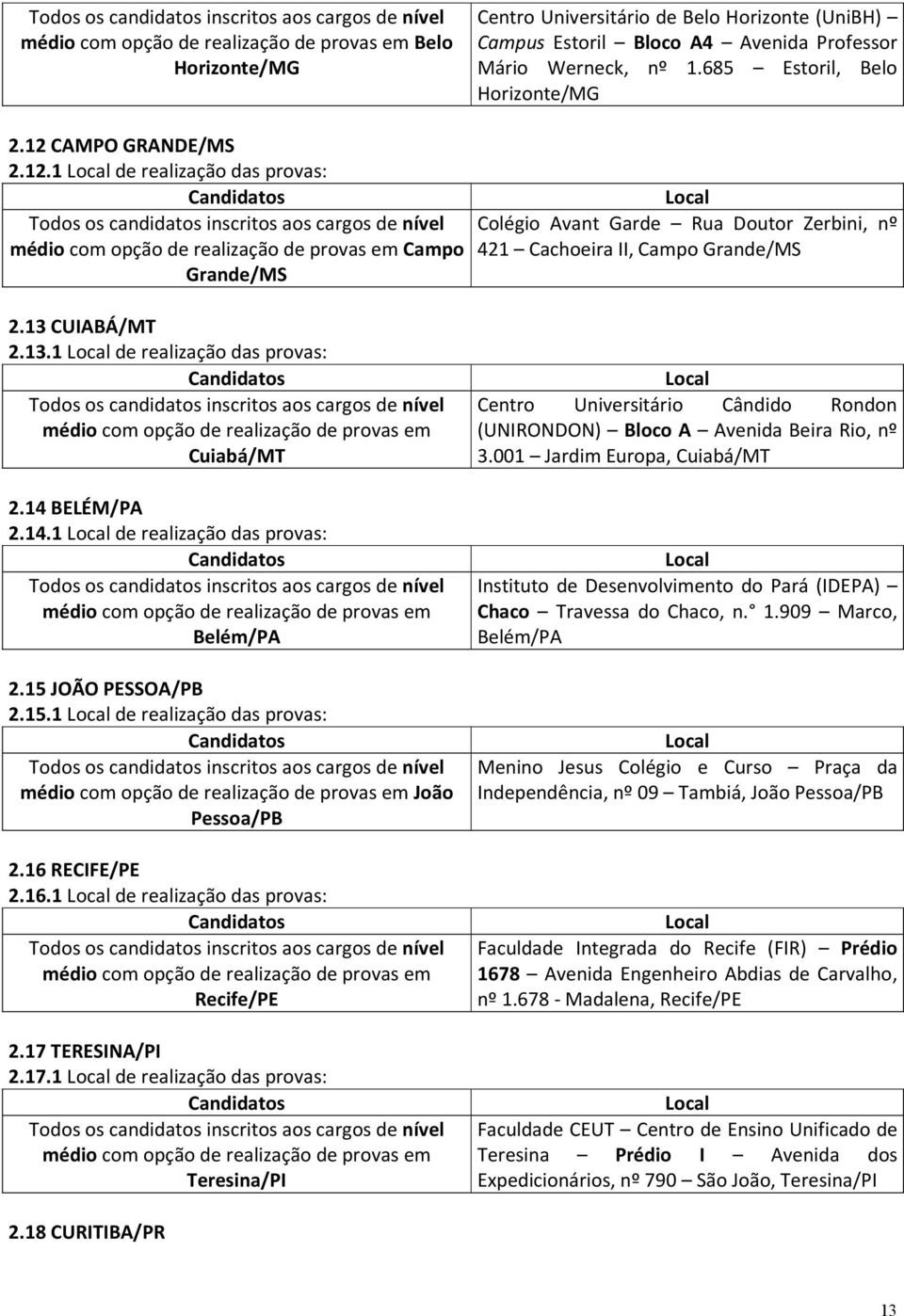 14 BELÉM/PA 2.14.1 de realização das provas: Belém/PA 2.15 JOÃO PESSOA/PB 2.15.1 de realização das provas: João Pessoa/PB 2.16 RECIFE/PE 2.16.1 de realização das provas: Recife/PE 2.17 TERESINA/PI 2.