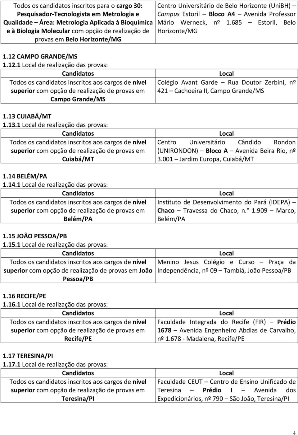 14 BELÉM/PA 1.14.1 de realização das provas: Belém/PA 1.15 JOÃO PESSOA/PB 1.15.1 de realização das provas: João Pessoa/PB 1.16 RECIFE/PE 1.16.1 de realização das provas: Recife/PE 1.17 TERESINA/PI 1.