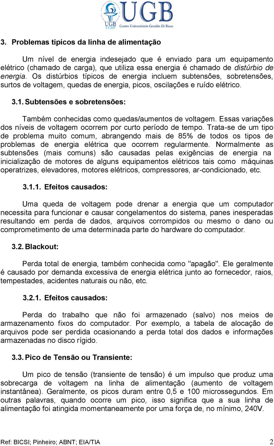 Subtensões e sobretensões: Também conhecidas como quedas/aumentos de voltagem. Essas variações dos níveis de voltagem ocorrem por curto período de tempo.