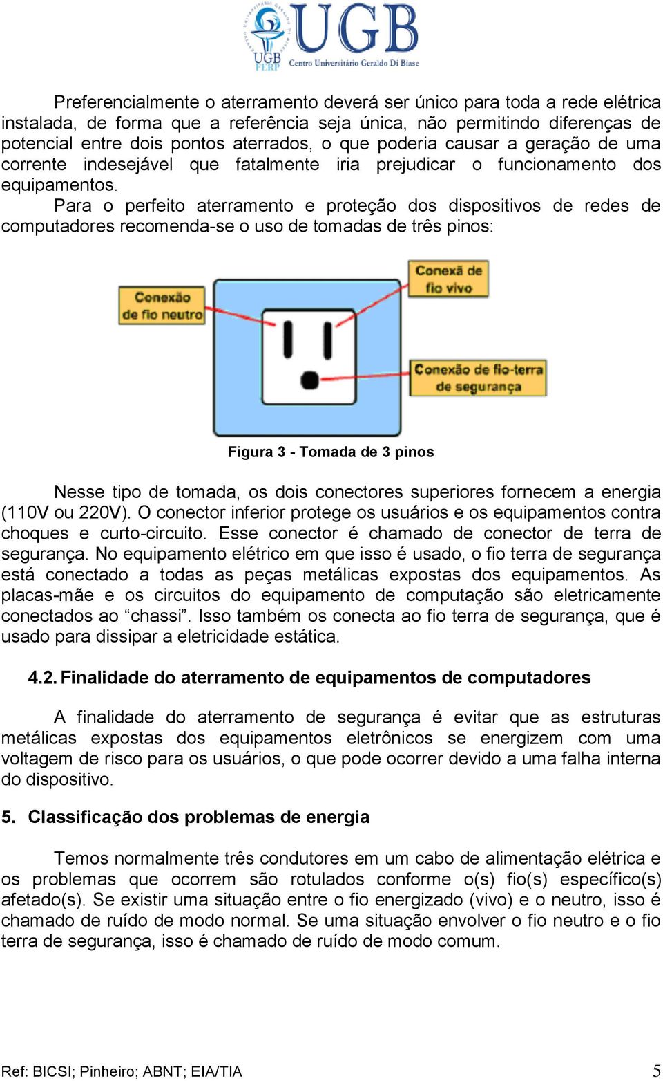 Para o perfeito aterramento e proteção dos dispositivos de redes de computadores recomenda-se o uso de tomadas de três pinos: Figura 3 - Tomada de 3 pinos Nesse tipo de tomada, os dois conectores