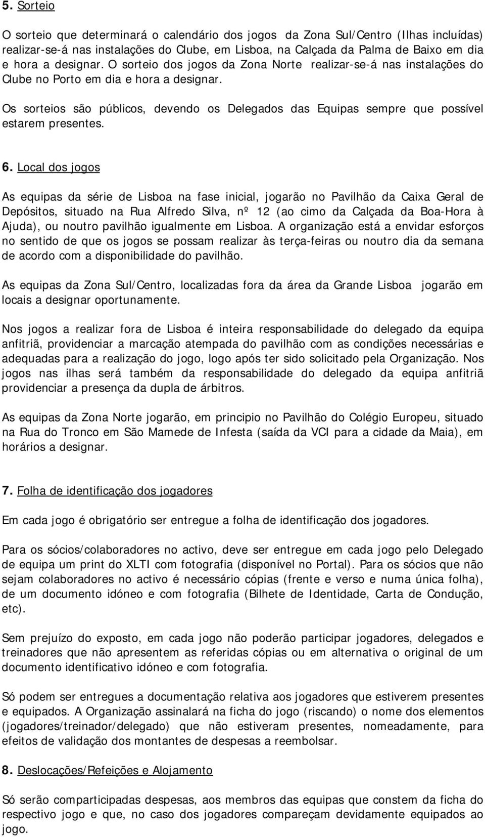 Os sorteios são públicos, devendo os Delegados das Equipas sempre que possível estarem presentes. 6.