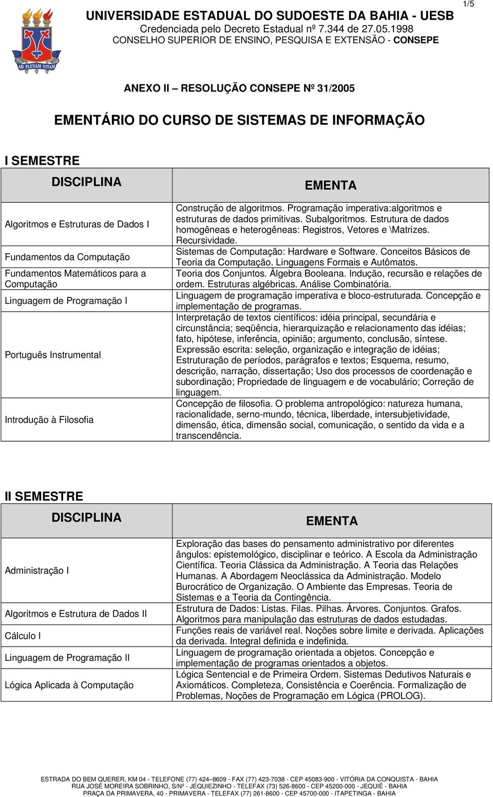 Estrutura de dados homogêneas e heterogêneas: Registros, Vetores e \Matrizes. Recursividade. Sistemas de Computação: Hardware e Software. Conceitos Básicos de Teoria da Computação.