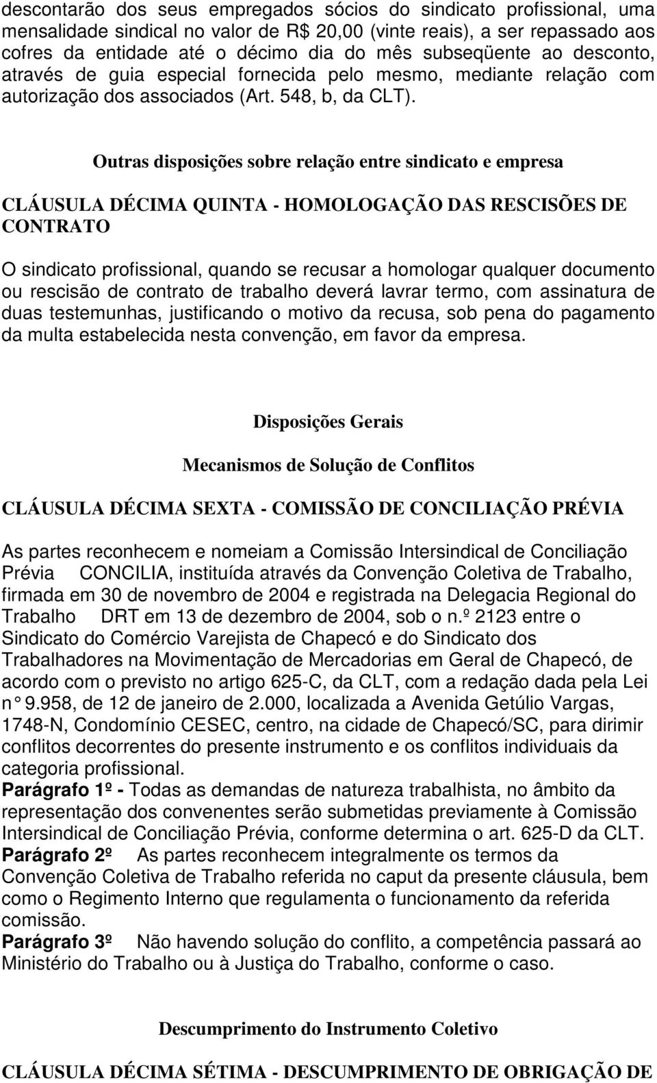 Outras disposições sobre relação entre sindicato e empresa CLÁUSULA DÉCIMA QUINTA - HOMOLOGAÇÃO DAS RESCISÕES DE CONTRATO O sindicato profissional, quando se recusar a homologar qualquer documento ou