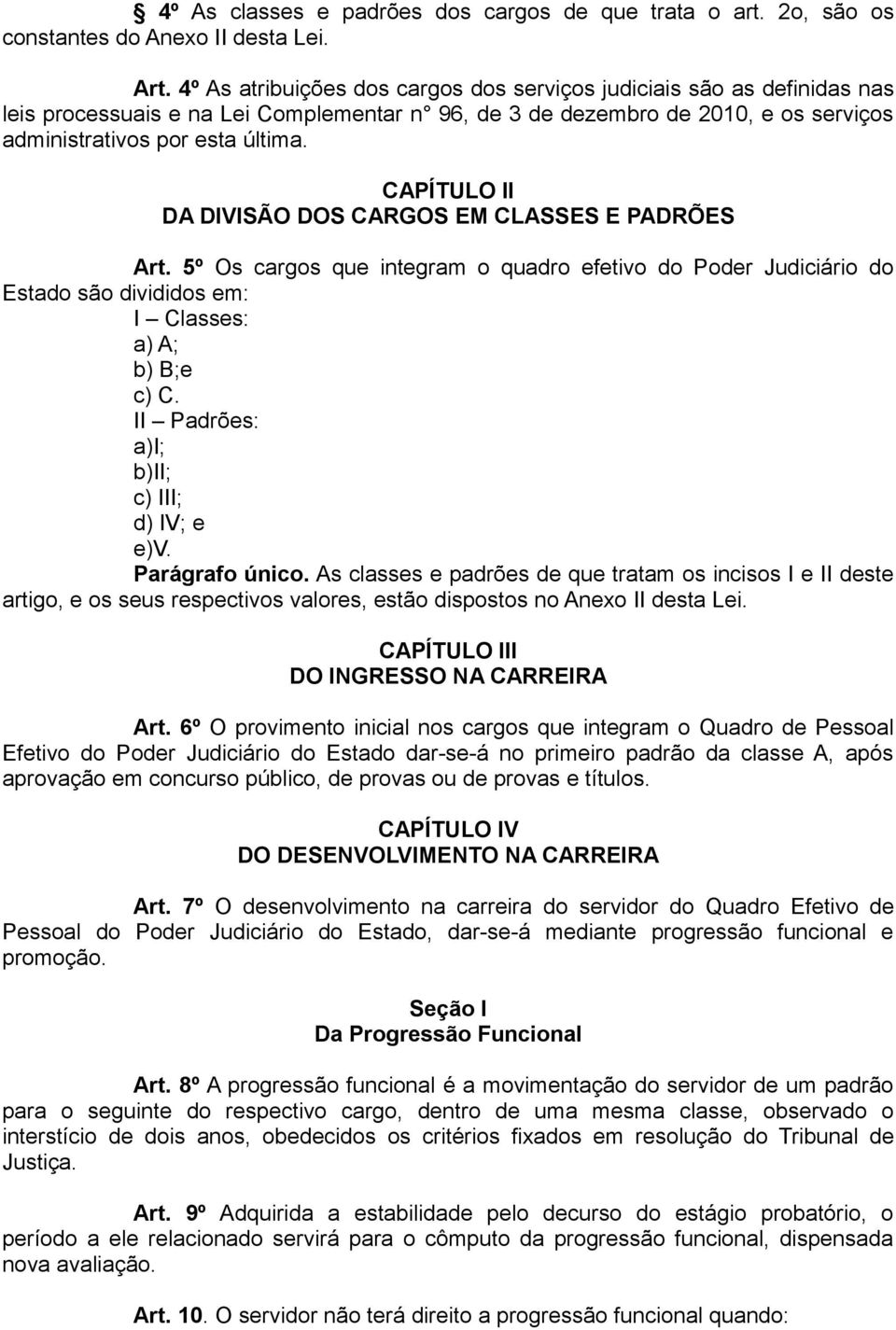 CAPÍTULO II DA DIVISÃO DOS CARGOS EM CLASSES E PADRÕES Art. 5º Os cargos que integram o quadro efetivo do Poder Judiciário do Estado são divididos em: I Classes: a) A; b) B;e c) C.