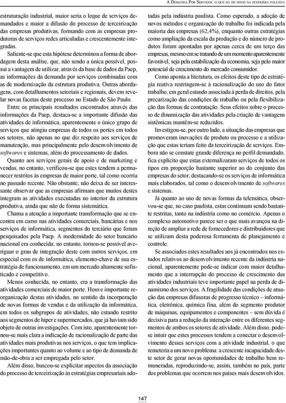 Saliente-se que esta hipótese determinou a forma de abordagem desta análise, que, não sendo a única possível, possui a vantagem de utilizar, através da base de dados da Paep, as informações da