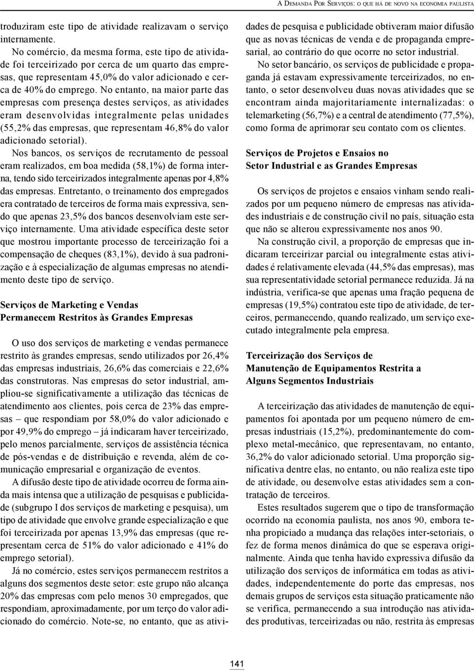 No entanto, na maior parte das empresas com presença destes serviços, as atividades eram desenvolvidas integralmente pelas unidades (55,2% das empresas, que representam 46,8% do valor adicionado