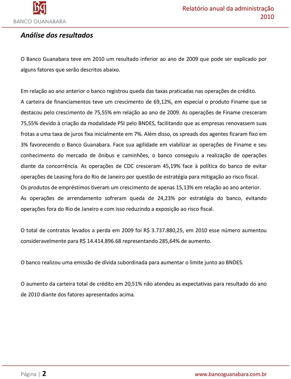 A carteira de financiamentos teve um crescimento de 69,12%, em especial o produto Finame que se destacou pelo crescimento de 75,55% em relação ao ano de 2009.