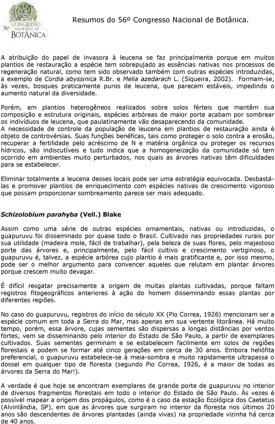 Formam-se, às vezes, bosques praticamente puros de leucena, que parecem estáveis, impedindo o aumento natural da diversidade.