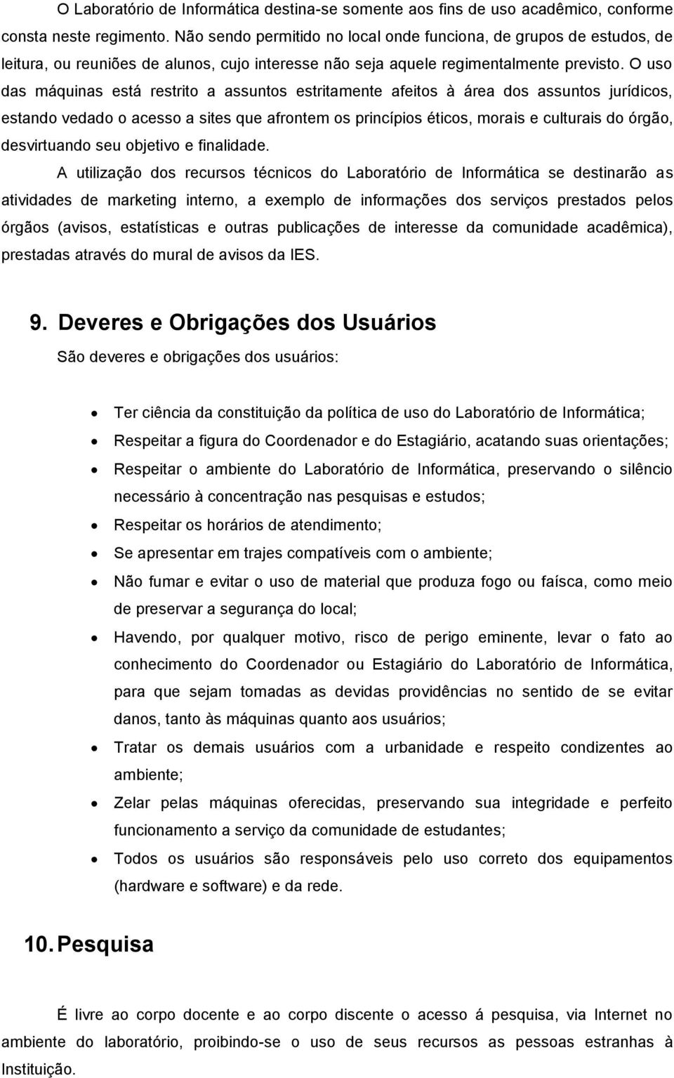 O uso das máquinas está restrito a assuntos estritamente afeitos à área dos assuntos jurídicos, estando vedado o acesso a sites que afrontem os princípios éticos, morais e culturais do órgão,