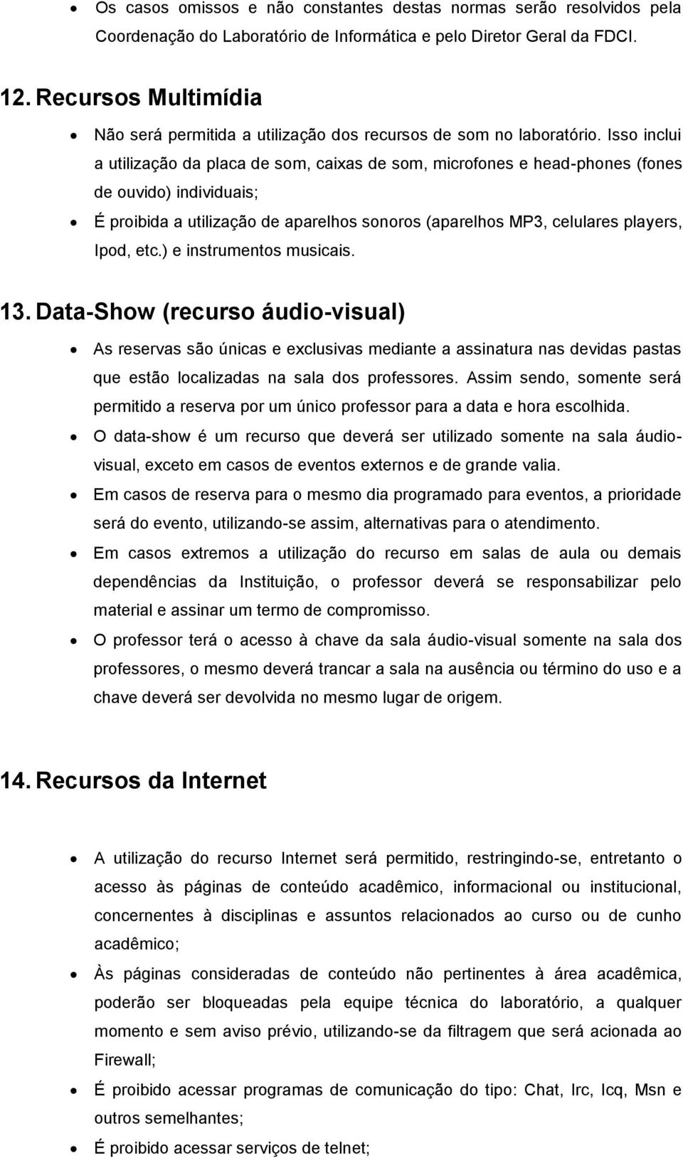 Isso inclui a utilização da placa de som, caixas de som, microfones e head-phones (fones de ouvido) individuais; É proibida a utilização de aparelhos sonoros (aparelhos MP3, celulares players, Ipod,