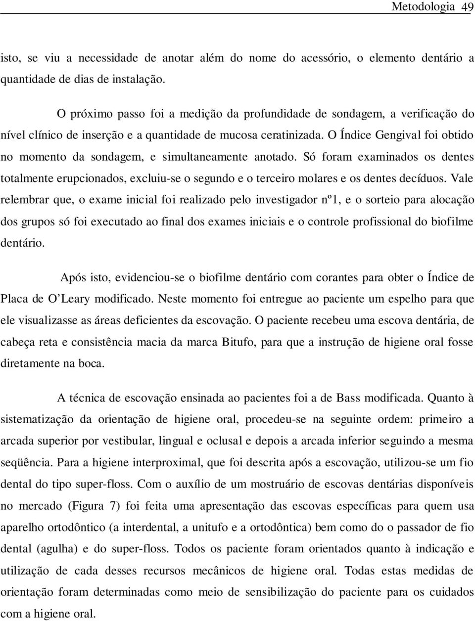 O Índice Gengival foi obtido no momento da sondagem, e simultaneamente anotado. Só foram examinados os dentes totalmente erupcionados, excluiu-se o segundo e o terceiro molares e os dentes decíduos.