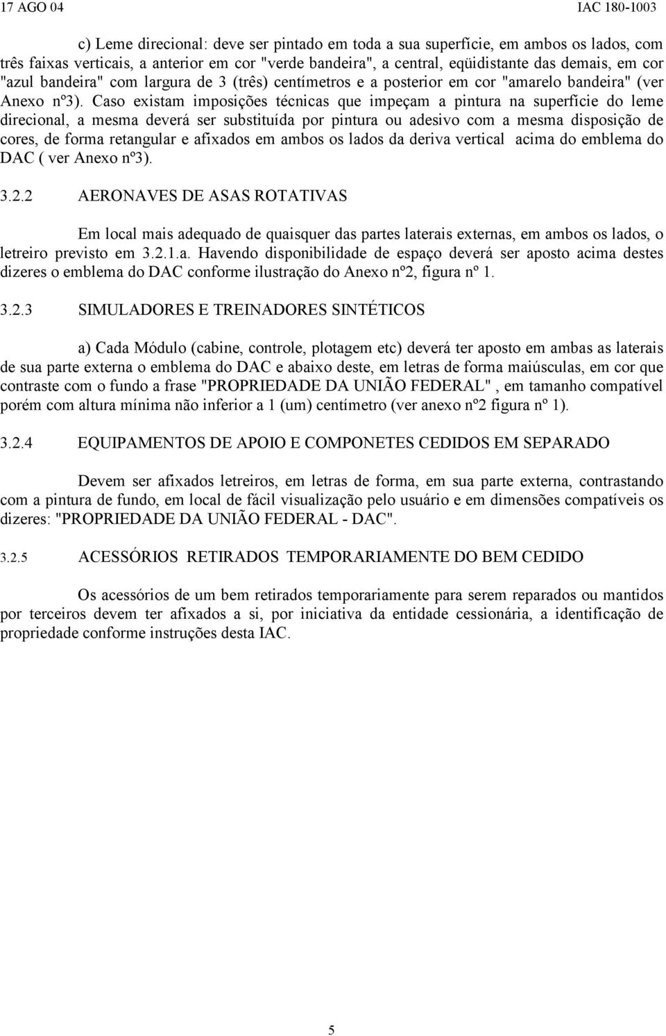 Caso existam imposições técnicas que impeçam a pintura na superfície do leme direcional, a mesma deverá ser substituída por pintura ou adesivo com a mesma disposição de cores, de forma retangular e